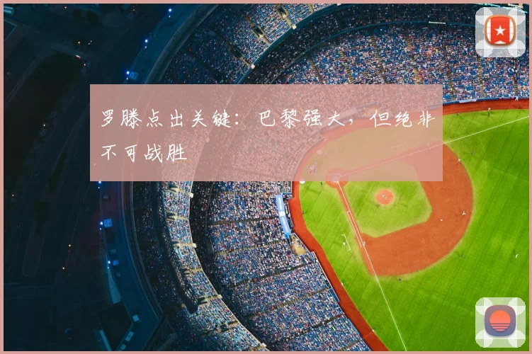 罗滕点出关键:巴黎强大,但绝非不可战胜