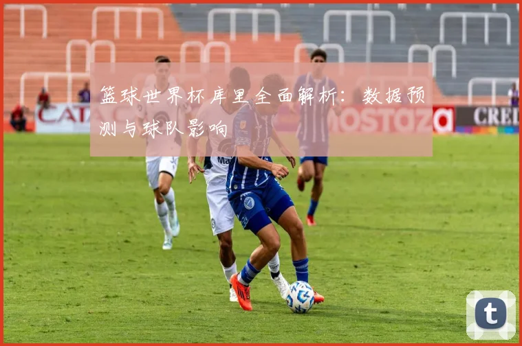 篮球世界杯库里全面解析：数据预测与球队影响