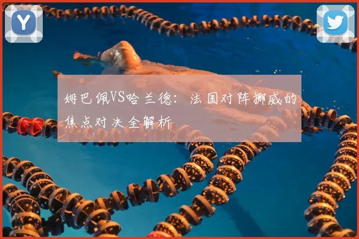 姆巴佩VS哈兰德:法国对阵挪威的焦点对决全解析