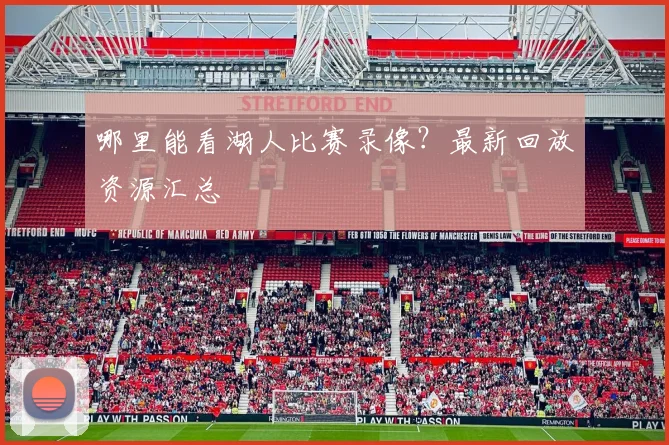 哪里能看湖人比赛录像？最新回放资源汇总