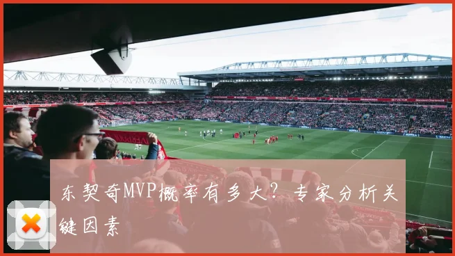 东契奇MVP概率有多大？专家分析关键因素